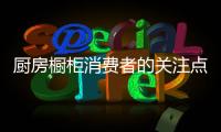 厨房橱柜消费者的关注点是什么?