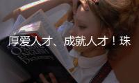 厚爱人才
、成就人才！珠海人才政策持续加码，招引全球人才