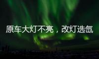 原车大灯不亮�，改灯选氙气灯还是LED灯?修车师傅告诉你