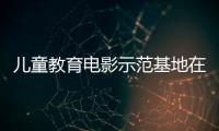 儿童教育电影示范基地在珠海成立，珠澳两地携手共筑光影童年