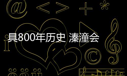 具年甲天有800多年历史