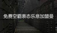 免费空霸表态乐意加盟曼联
！拉爵尚未展开谈判，两大障碍制约转会