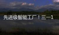 先进级智能工厂！三一17+工厂入选！