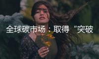 全球碳市场：取得“突破”，但仍“早期”