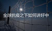 全球抗疫之下如何讲好中国故事？中外大咖乌镇问道