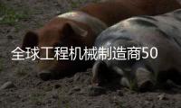 全球工程机械制造商50强排行榜发布
，山特维克荣登TOP10