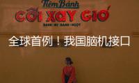 全球首例
！我国脑机接口领域取得新突破