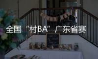 全国“村BA”广东省赛开赛，将决出前两名参加全国大区赛