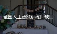 全国人工智能训练师缺口超百万，不必担心AI抢活干