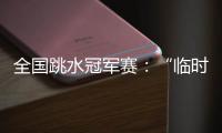 全国跳水冠军赛�：“临时搭档”摘金夺银