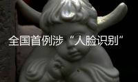 全国首例涉“人脸识别”民事公益诉讼案背后：如何保护个人敏感信息