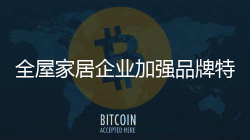 成为全屋家居行业的品牌标杆