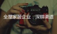 全屋家居企业�：深耕渠道 因地制宜