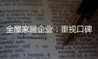 全屋家居企业：重视口碑塑造 致力质量产品