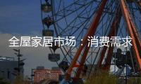 全屋家居市场�：消费需求不断变迁 电商零售更具活力