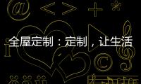 全屋定制：定制，让生活更简单