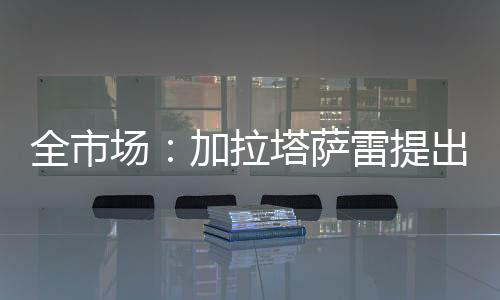 全市不过加拉塔萨雷并未放弃