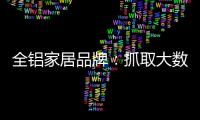 全铝家居品牌：抓取大数据 扩大影响力