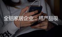 全铝家居企业
：用产品吸引眼球 用产品占据高端市场