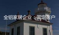 全铝家居企业：固定客户群 改善售后服务