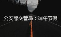 公安部交管局：端午节假期全国道路交通安全形势平稳
