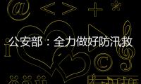 公安部	：全力做好防汛救灾和维护稳定工作