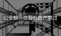 公安部	�
：交警处罚严禁过度执法逐利执法粗暴执法