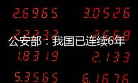 公安部
：我国已连续6年未发生暴恐案事件