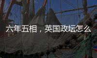 六年五相	，英国政坛怎么了？