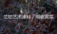 兰铂艺术涂料，用收完菜换新你的家