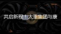 共启新程！太重集团与康明斯达成战略合作