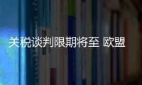 关税谈判限期将至 欧盟�、日本等多方强调捍卫自身利益