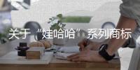 关于“娃哈哈”系列商标转让�，官方最新声明