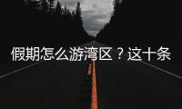 假期怎么游湾区？这十条精品线路等你解锁
！