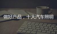做好产品，十大汽车照明品牌需掌握技巧