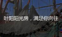 叶阳阳光房�	，满足你向往的生活