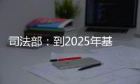 司法部
：到2025年基本解决公证办理难繁慢的问题