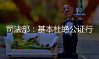 司法部�：基本杜绝公证行业参与“以房养老”套路贷现象