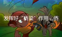 发挥好“桥梁”作用
，侨商推动港澳优势资源到内地“掘金”