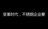 变革时代，不锈钢企业要以创新做“动力”