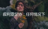 叙利亚足协
	：任何情况下不同意改变剩余赛程