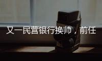 又一民营银行换帅	
，前任曾领衔掼蛋俱乐部