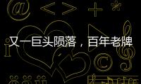又一巨头陨落，百年老牌沦为贴牌工厂，网友：我用的竟是“假货”