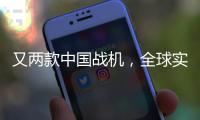 又两款中国战机
，全球实力“圈粉”