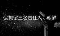 又拘留三名责任人	
，朝鲜公布驱逐舰下水事故调查最新进展