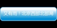 又有雨！北京西部北部局地已降雨
，大部队还在后面