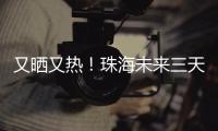 又晒又热！珠海未来三天阳光在线
，但周六天气转不稳定……