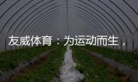 友威体育：为运动而生�，为奥运加油!