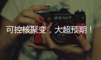 可控核聚变，大超预期	�
！丨科创要闻