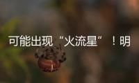 可能出现“火流星”！明晚这场流星雨千万别错过
